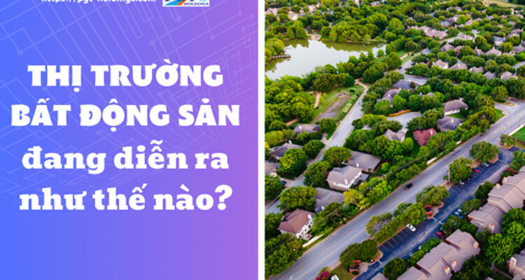 Thị trường bất động sản đang diễn ra như thế nào?