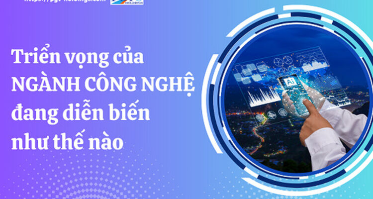 Triển vọng của ngành công nghệ đang diễn biến như thế nào