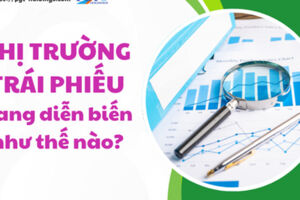 Thị trường trái phiếu đang diễn biến như thế nào?