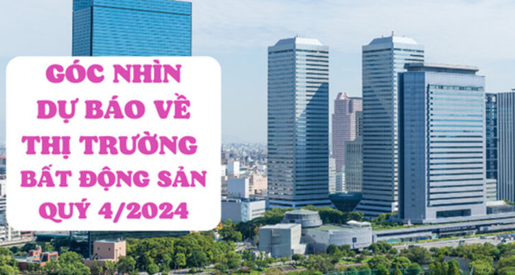 Góc nhìn dự báo về thị trường bất động sản quý IV/2024