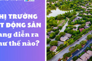 Thị trường bất động sản đang diễn ra như thế nào?