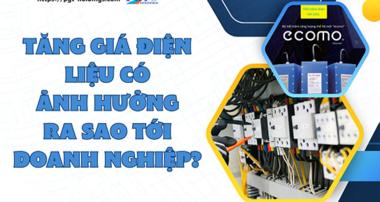 Tăng giá điện liệu có ảnh hưởng ra sao tới doanh nghiệp?