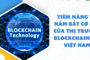 Tiềm năng và nắm bắt cơ hội của thị trường Blockchain tại Việt Nam