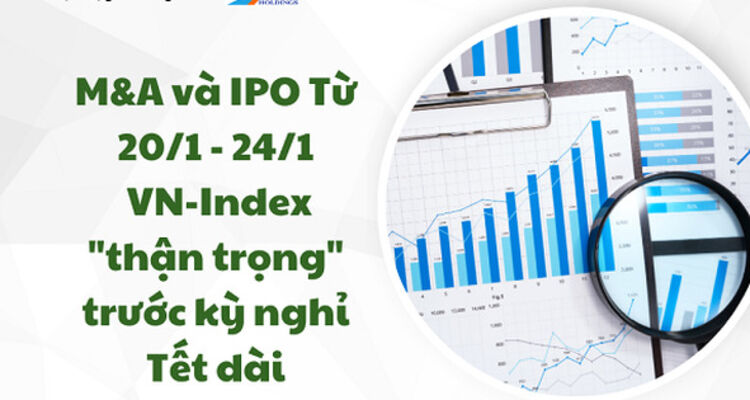 M&A và IPO (Từ 20/1 - 24/1): VN-Index "thận trọng" trước kỳ nghỉ Tết dài